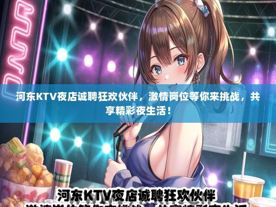 河东KTV夜店诚聘狂欢伙伴，激情岗位等你来挑战，共享精彩夜生活！